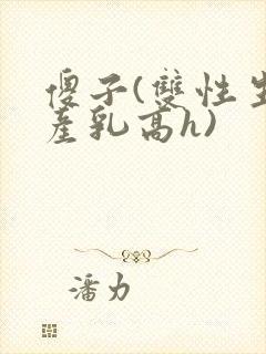 傻子(双性生子产乳高h)