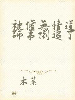 被修无情道的小师弟倒追了小说txt