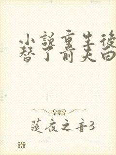 小说重生后我顶替了前夫白月光全文免费阅读