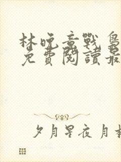 林晚意战枭全文免费阅读最新章节更