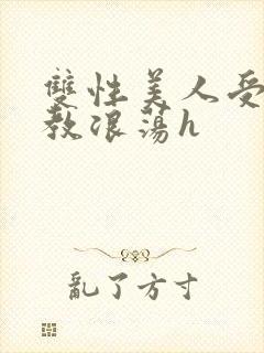 双性美人受被调教浪荡h