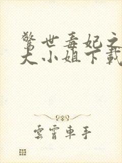 惊世毒妃之轻狂大小姐下载全文