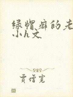 绿帽癖的老公,小h文
