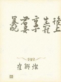 暴君重生后将原配妻子宠上天