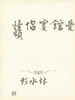 情侣宾馆爱爱视频