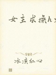 女主求操h文