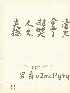 夫人超会清冷傅总又哭了免费观看全集