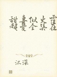 甜妻似火霍爷他超爱全集在线观看