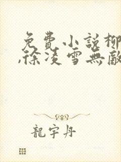 免费小说柳无邪,徐凌雪无敌邪神