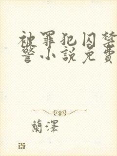 被罪犯囚禁的刑警小说免费