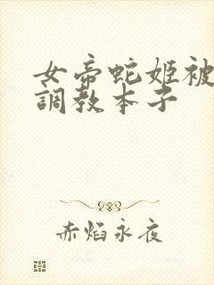 女帝蛇姬被海军调教本子