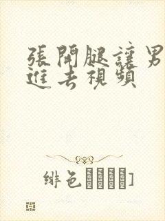 张开腿让男人插进去视频