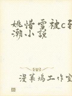 姚惜雪被c到高潮小说