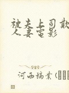 被夫上司欺辱的人妻电影