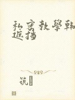 私密教学韩漫无遮挡