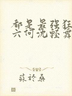 都是最强狂兵陈六何沈轻舞