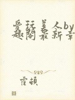 爱玩美人by笔趣阁最新章节更新内容