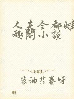 人夫全都雌堕笔趣阁小说