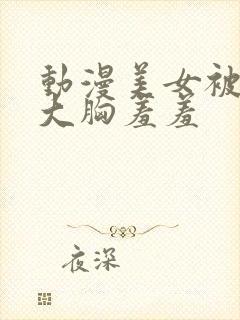 动漫美女被狂揉大胸羞羞