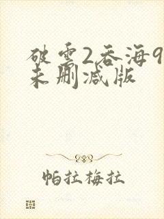 破云2吞海90未删减版
