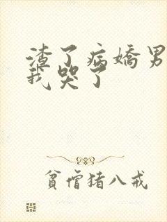 渣了病娇男主后我哭了