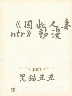 《因此人妻就被ntr》动漫