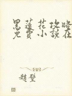 黑莲花攻略手册免费小说在线阅读