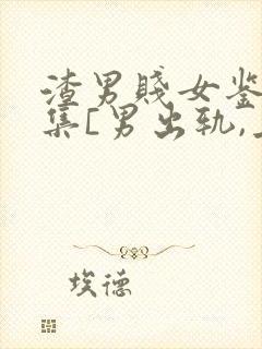 渣男贱女鉴赏合集[男出轨,上位,女小三封面