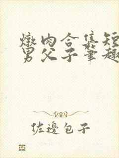 炖肉合集短篇双男父子笔趣阁笔趣阁