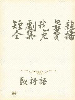 短剧我最亲爱的全集免费播放