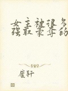 女主被很多男人强取豪夺的小说