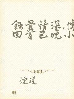 蚀骨情深,傅总回首已晚小说小说