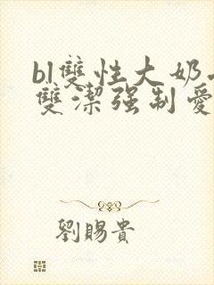 bl双性大奶受双洁强制爱
