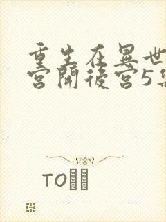 重生在异世界迷宫开后宫5集