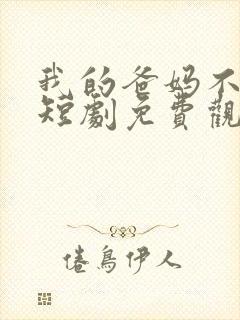 我的爸妈不好惹短剧免费观看全集