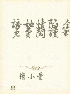 诱她情陷 全文免费阅读笔趣阁无弹窗