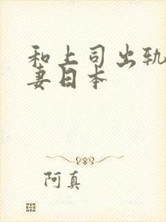 和上司出轨的人妻日本