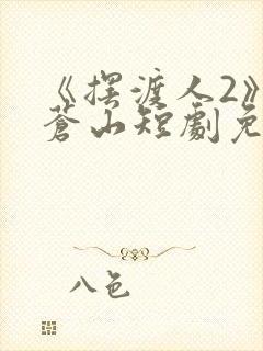 《摆渡人2》周苍山短剧免费观看