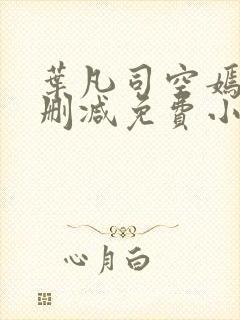 叶凡司空嫣然无删减免费小说绝色小姨