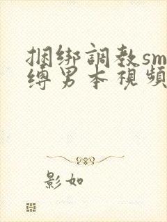 捆绑调教sm束缚男本视频