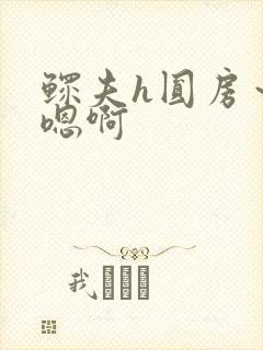 鳏夫h圆房～h嗯啊