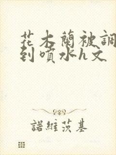 花木兰被调教爽到喷水h文