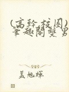 (高干,校园)笔趣阁双男主