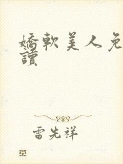 娇软美人免费阅读