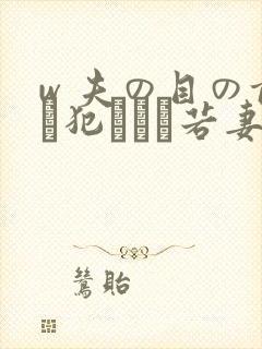 w 夫の目の前で犯された若妻免费在线观看