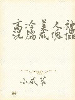 高冷美人被催眠洗脑成傀儡的小说