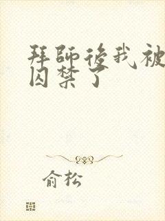 拜师后我被师尊囚禁了