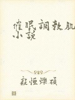 催眠调教肌肉男小说