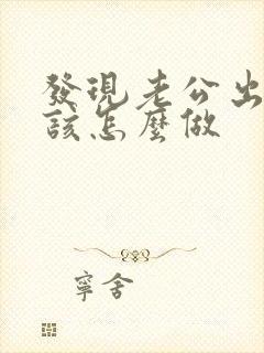 发现老公出轨了该怎么做