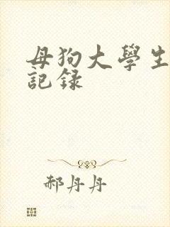 母狗大学生调教记录